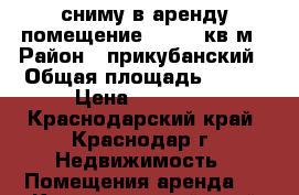 сниму в аренду помещение 50-100 кв.м › Район ­ прикубанский › Общая площадь ­ 100 › Цена ­ 30 000 - Краснодарский край, Краснодар г. Недвижимость » Помещения аренда   . Краснодарский край,Краснодар г.